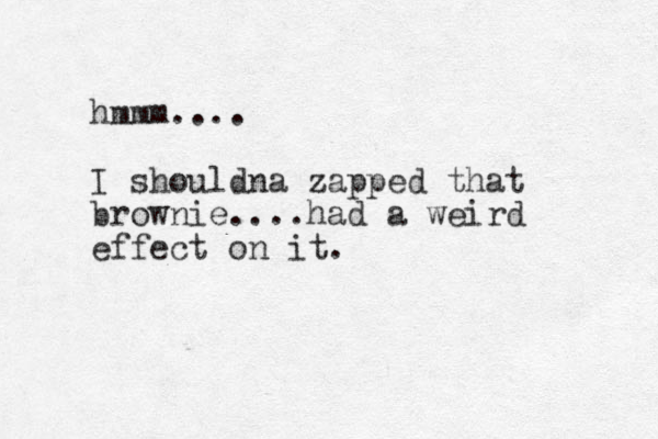 hmmm.... I shouldna zapped that brownie....had a weird effect on it.
