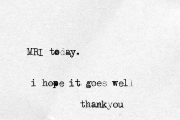MRI today. i hooe p it goes well thankyou