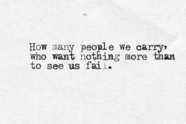 How many people we carry who want nothing more than to see us fail. , 