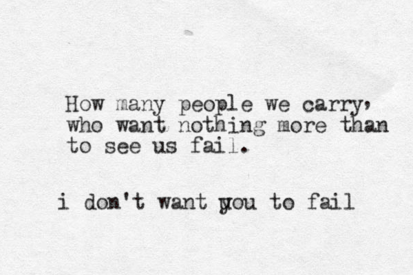 How many people we carry who want nothing more than to see us fail. , i don't want uou y to fail 