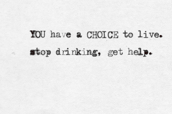 YOU have a CHOICE to live. stop drinking, get help. 