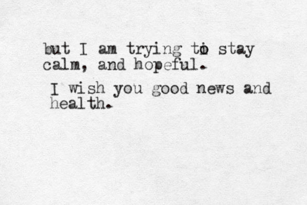 but I am trying ti o o stay calm, and hopeful. I wish you good news and health. 
