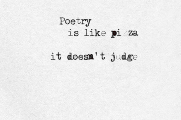 Poetry is like pizza it doesn't judge 