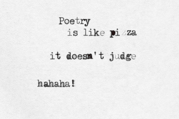 Poetry is like pizza it doesn't judge hahaha! 
