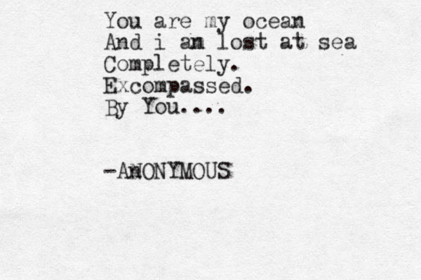 You are my ocean And i an m lost at sea Completely. Excompassed. By You.... -An NONYMOUS