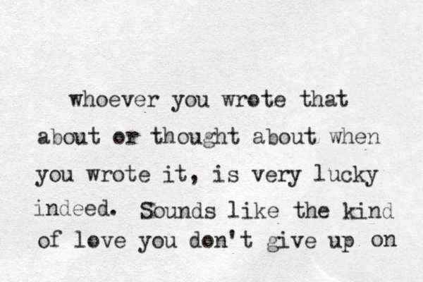 whoever you wrote that about or thought about when you wrote it, is very lucky indeed. Sounds like the kind of love you don't give up on 