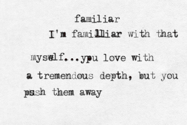 I'm familliar with that myswlf e ll familiar ...ypu love with a tremendous depth, but you ps ush them away 