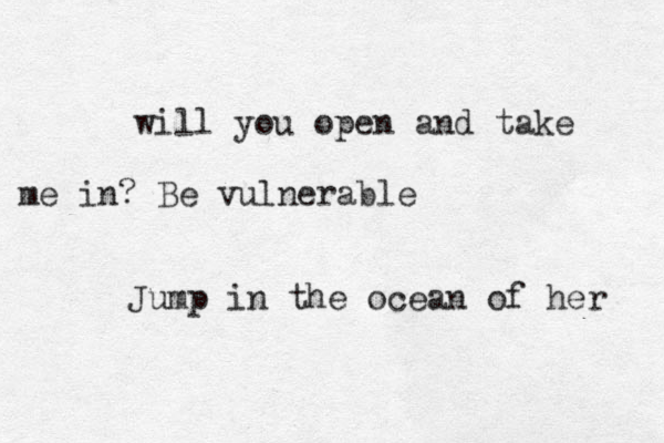 will you open and take me in? Be vulnerable Jump in the ocean of her 