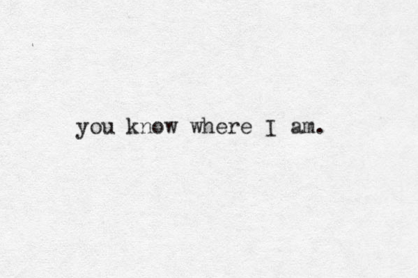 you know where I am. 