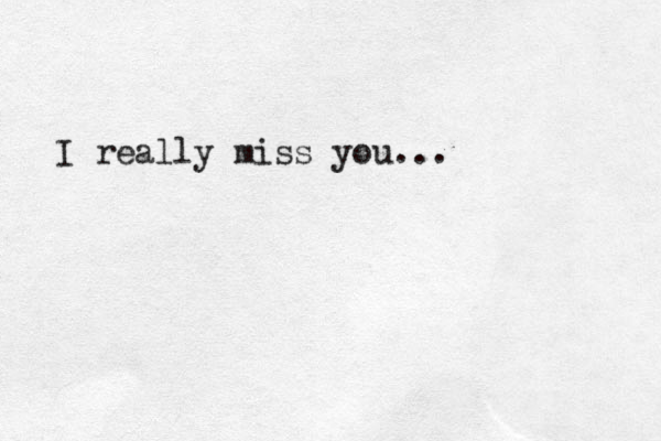 I really miss you... 