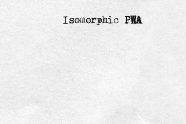 Isomorphic PE WA PWA 