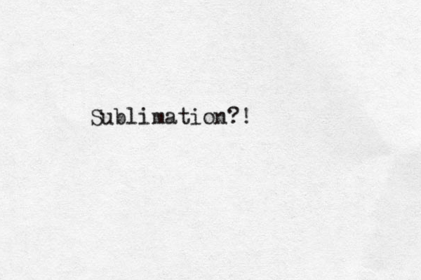 Sublimation?!