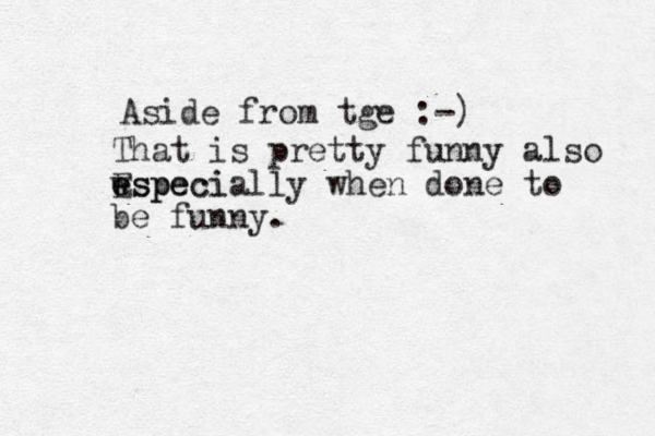Aside from tge :-) That is pretty funny also w especi e Especially when done to be funny.