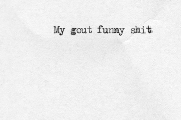 My gout funny shit 