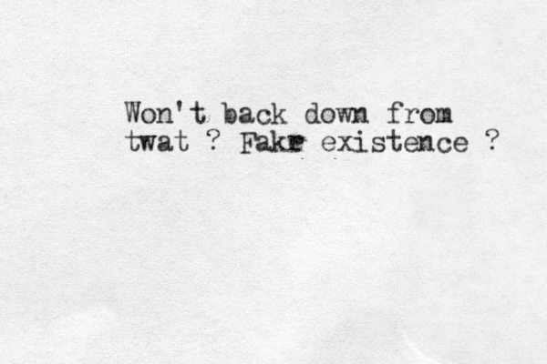 Won't back down from twat ? Fakr e existence ? 