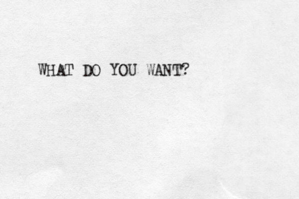 WHAT DO YOU WANT? 