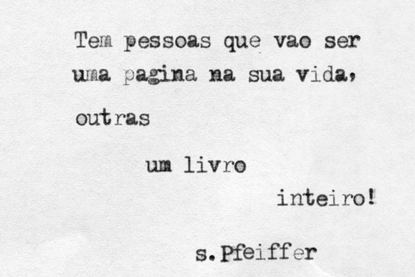 Tem pessoas que vao ser uma pagina na sua vida , outras um livro inteiro! s.Pf e iffer 