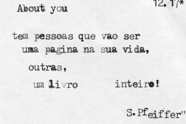 About you tem pessoas que vao ser uma pagina na sua vida, outras, um livro inteiro! S.Pf eiffer" 12.17* 