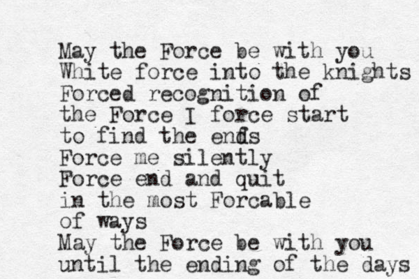 May the Force be with you White force into the knights Forced recognition of the Force I force start to find the enf d ds Force me silently Force end and quit in the most Forcable of ways May the Force be with you until the ending of the days 