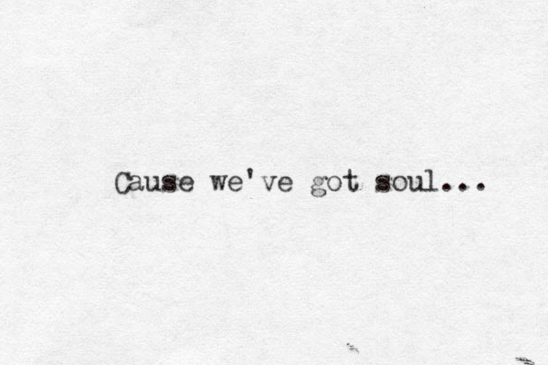Cause we've got soul... 