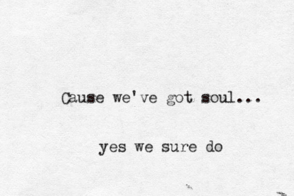 Cause we've got soul... yes we sure do