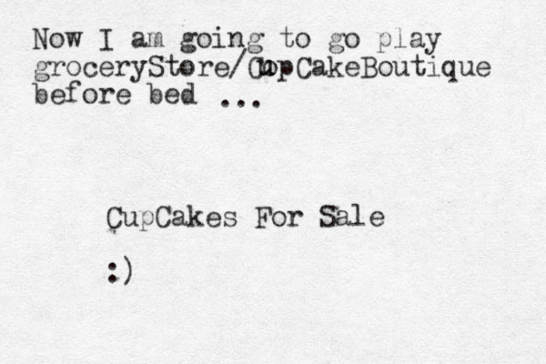 Now I am going to go play groceryStore/CopCakeBoutique before bed u u u ... CupCakes For Sale :)