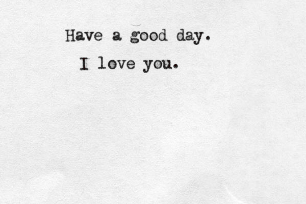 Have a good day. I love you.
