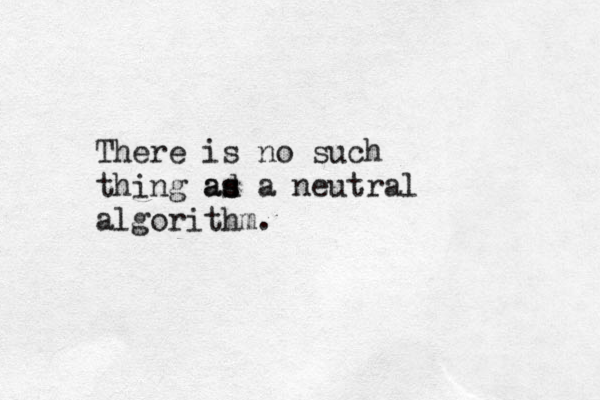 There is no such thing ad s as a neutral algorithm.