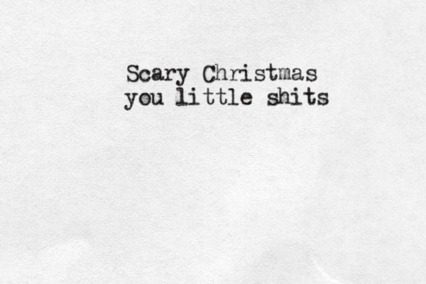 Scary Christmas you little shits 