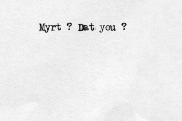 Myrt ? Dat you ?