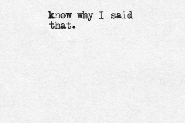 know why I said that .