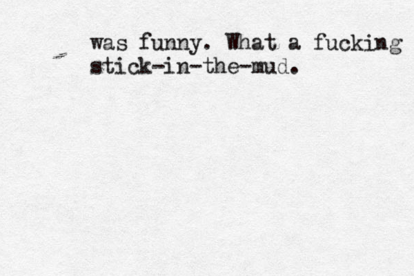 was funny. What a fucking stick-in-the-mud. 