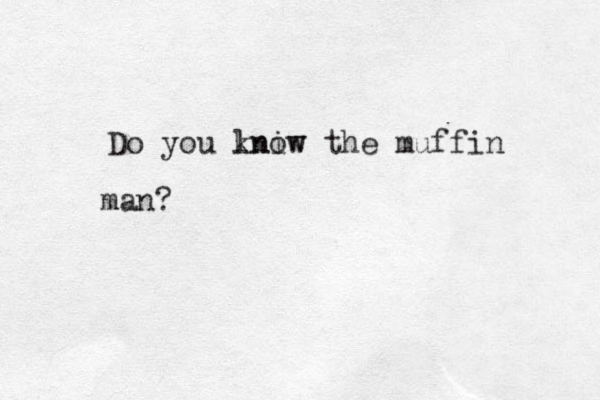 Do you lniw know the muffin man? 