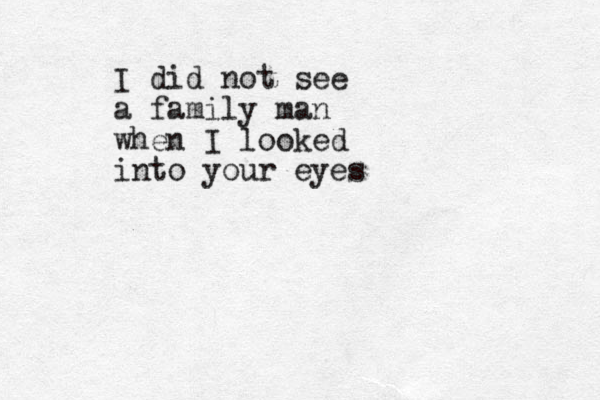 I did not see a family man when I looked into your eyes