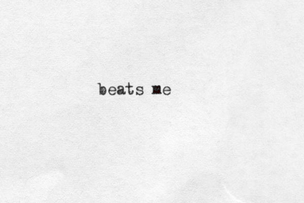 beats me 