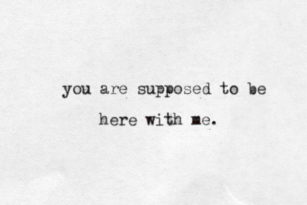 you are supposed to be here with me.