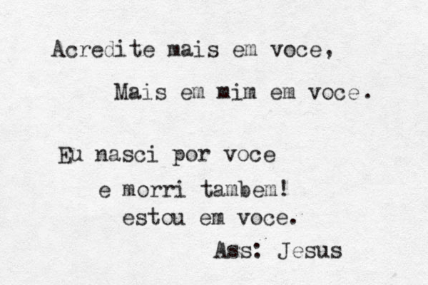 Acredite mais em voce Mais em mim em voce Eu nasci por voce e morri tambem! , . Ass: Jesus estou em voce. 