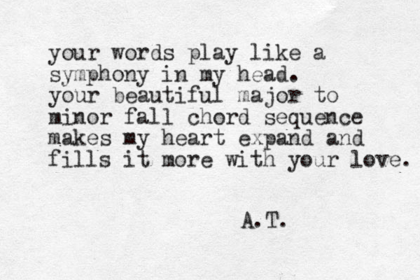 your words play like a symphony in my head. your beautiful major to minor fall chord sequence makes my heart expand and fills it more with your love. A.T. 