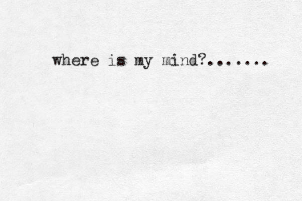 where is my mind?....... 