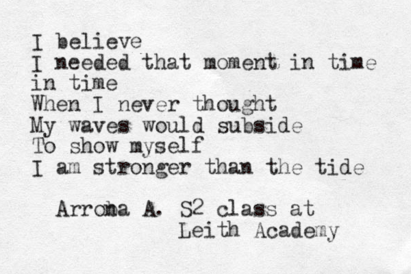 I believe I needed that moment in time in time When I never thought My waves would subside To show myself I am stronger than the tide Arrona b A. S2 class at Leith Academy