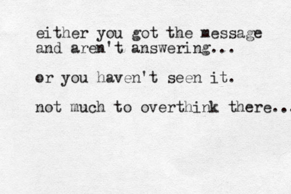 either you got the message and aren't answering... or you haven't seen it. not much to overthink there... 