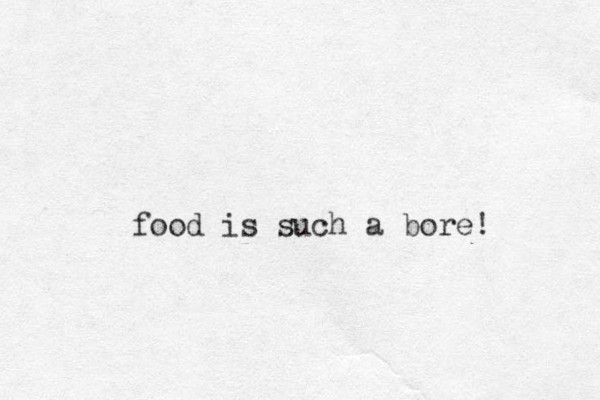 food is such a bore! 