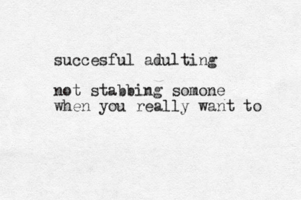 succesful adulting not stabbing somone when you really want to 