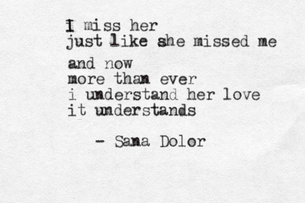 i I miss her just like ahe s missed me and now more than ever i understand her love it understands - Sana Dolor
