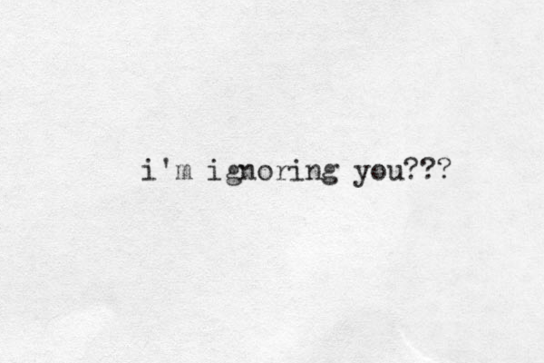 i'm ignoring you???