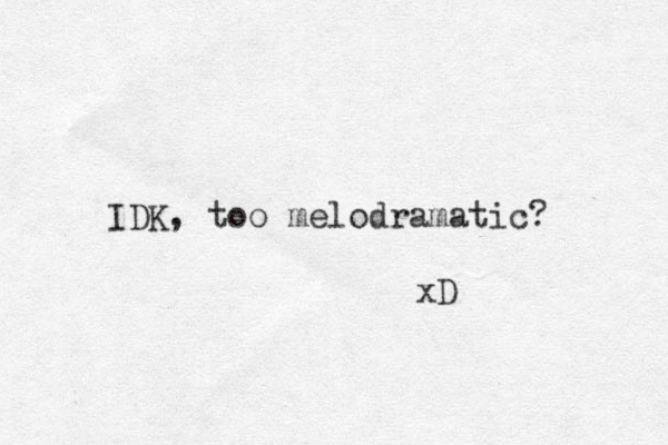 IDK, too melodramatic? xD