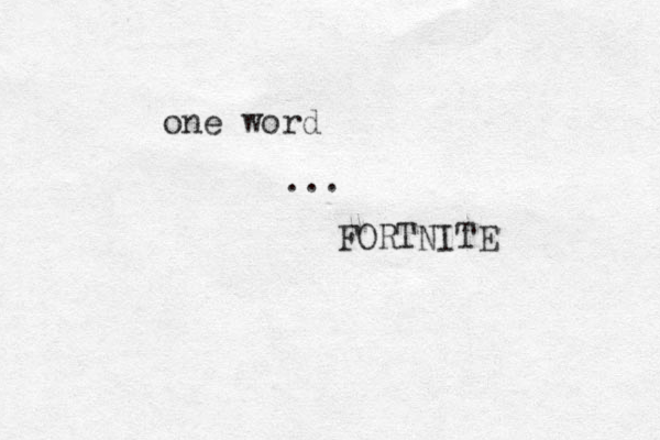 one word ... FORTNITE 