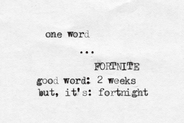 one word ... FORTNITE good word: 2 weeks but, it's: fortnight 