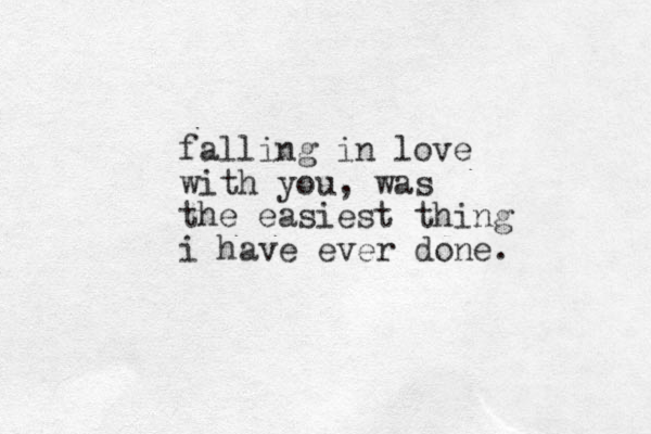 falling in love with you, was the easiest thing i have ever done.
