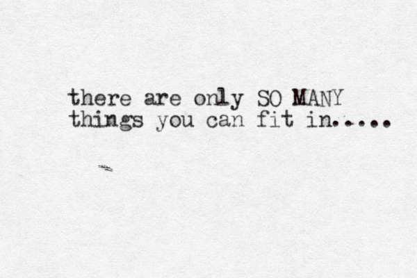 there are only SO MANY things you can fit in..... 